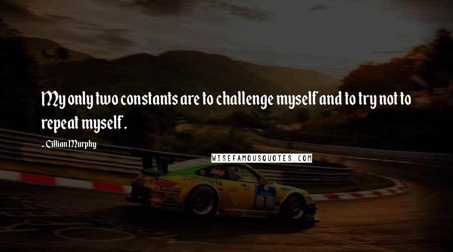 Cillian Murphy Quotes: My only two constants are to challenge myself and to try not to repeat myself.