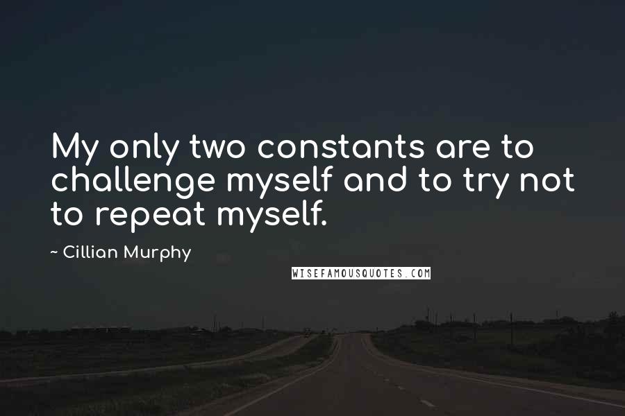 Cillian Murphy Quotes: My only two constants are to challenge myself and to try not to repeat myself.