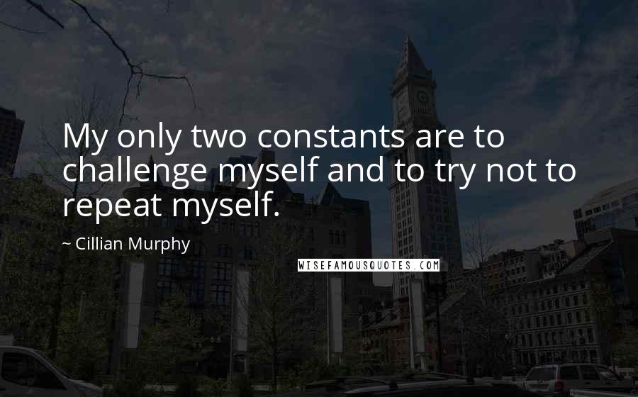Cillian Murphy Quotes: My only two constants are to challenge myself and to try not to repeat myself.