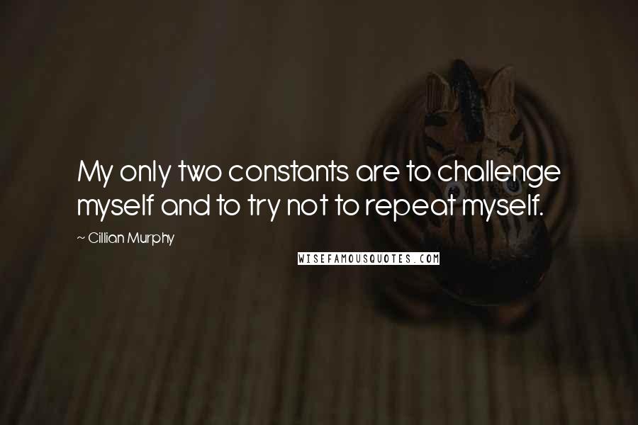 Cillian Murphy Quotes: My only two constants are to challenge myself and to try not to repeat myself.