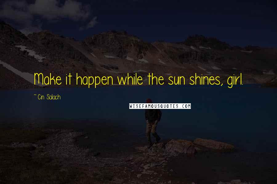 Cin Salach Quotes: Make it happen while the sun shines, girl.