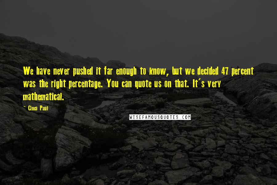 Cinco Paul Quotes: We have never pushed it far enough to know, but we decided 47 percent was the right percentage. You can quote us on that. It's very mathematical.