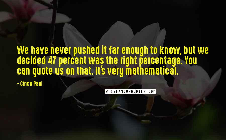 Cinco Paul Quotes: We have never pushed it far enough to know, but we decided 47 percent was the right percentage. You can quote us on that. It's very mathematical.