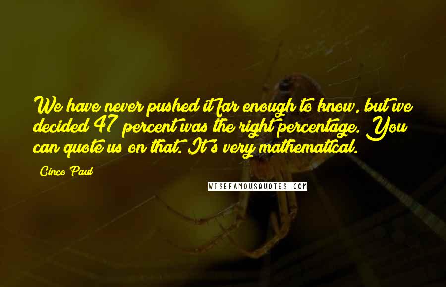 Cinco Paul Quotes: We have never pushed it far enough to know, but we decided 47 percent was the right percentage. You can quote us on that. It's very mathematical.