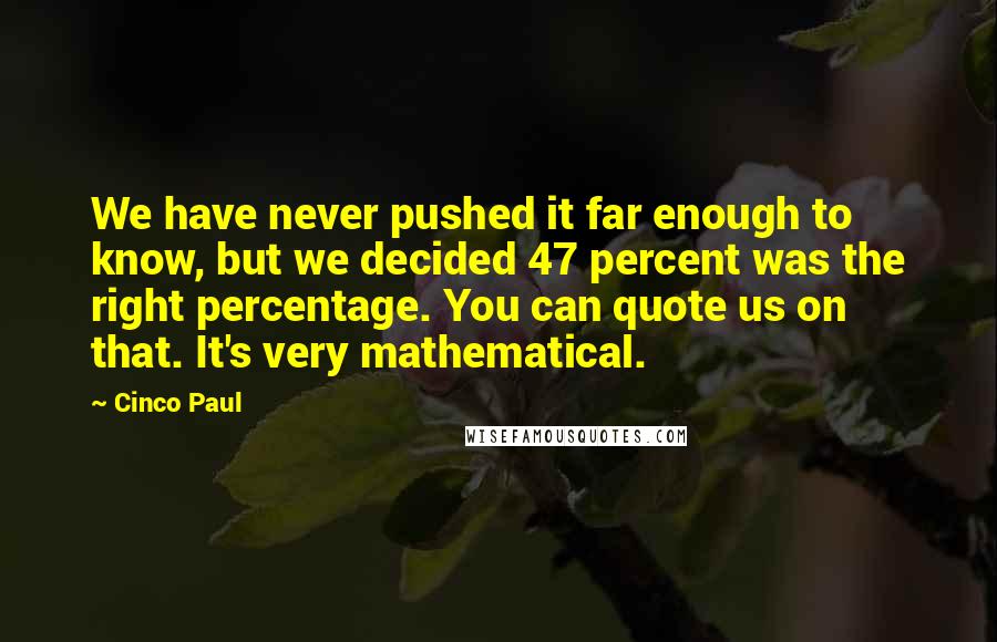Cinco Paul Quotes: We have never pushed it far enough to know, but we decided 47 percent was the right percentage. You can quote us on that. It's very mathematical.