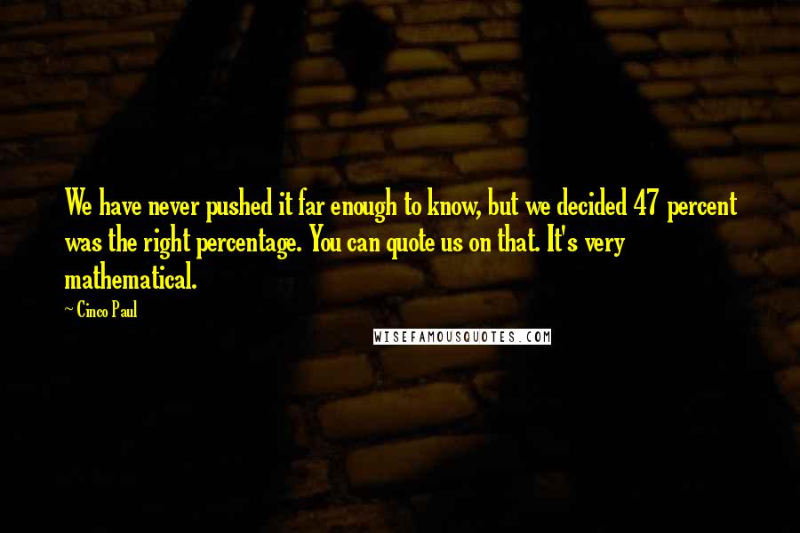 Cinco Paul Quotes: We have never pushed it far enough to know, but we decided 47 percent was the right percentage. You can quote us on that. It's very mathematical.