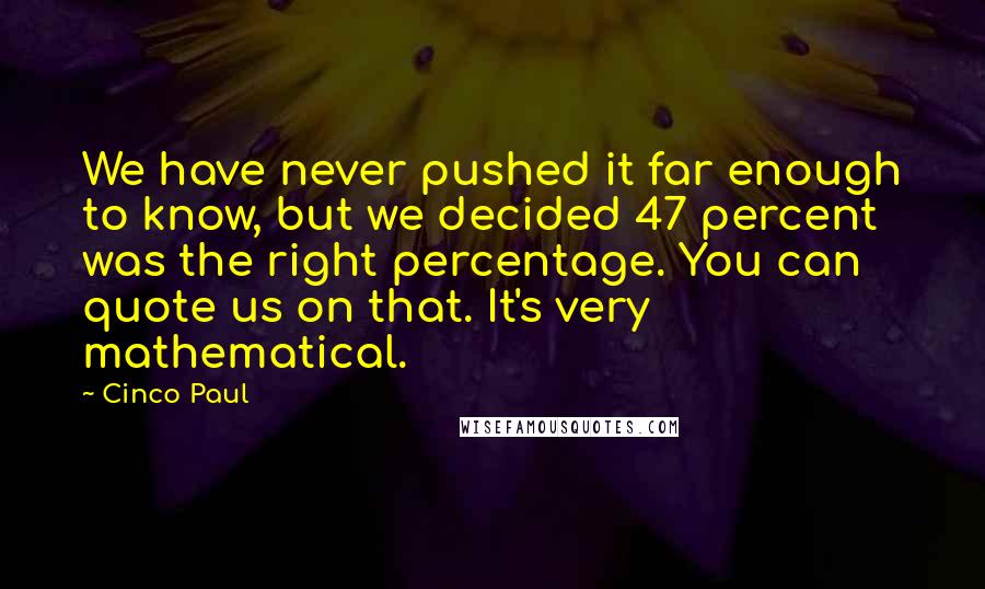 Cinco Paul Quotes: We have never pushed it far enough to know, but we decided 47 percent was the right percentage. You can quote us on that. It's very mathematical.