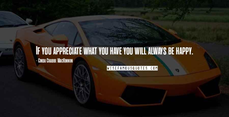 Cinda Crabbe MacKinnon Quotes: If you appreciate what you have you will always be happy.