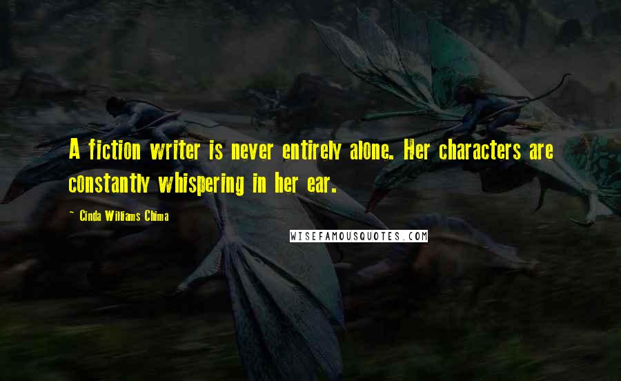 Cinda Williams Chima Quotes: A fiction writer is never entirely alone. Her characters are constantly whispering in her ear.