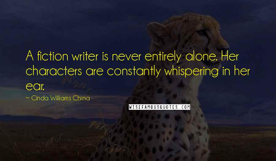 Cinda Williams Chima Quotes: A fiction writer is never entirely alone. Her characters are constantly whispering in her ear.