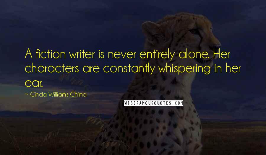 Cinda Williams Chima Quotes: A fiction writer is never entirely alone. Her characters are constantly whispering in her ear.