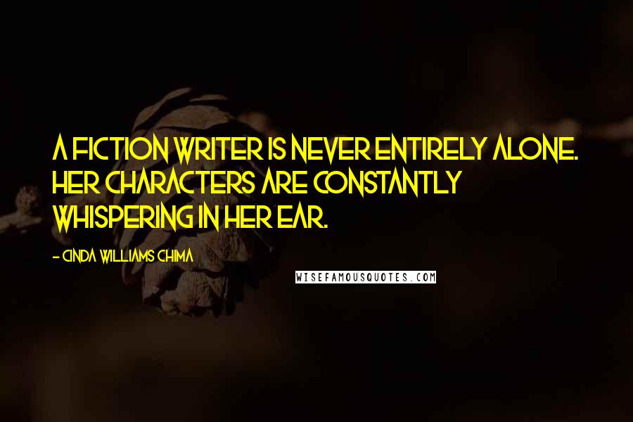 Cinda Williams Chima Quotes: A fiction writer is never entirely alone. Her characters are constantly whispering in her ear.