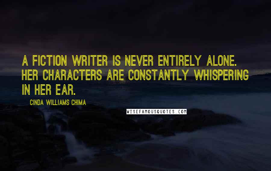 Cinda Williams Chima Quotes: A fiction writer is never entirely alone. Her characters are constantly whispering in her ear.