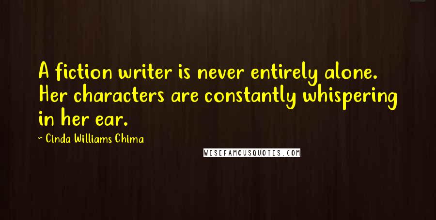 Cinda Williams Chima Quotes: A fiction writer is never entirely alone. Her characters are constantly whispering in her ear.