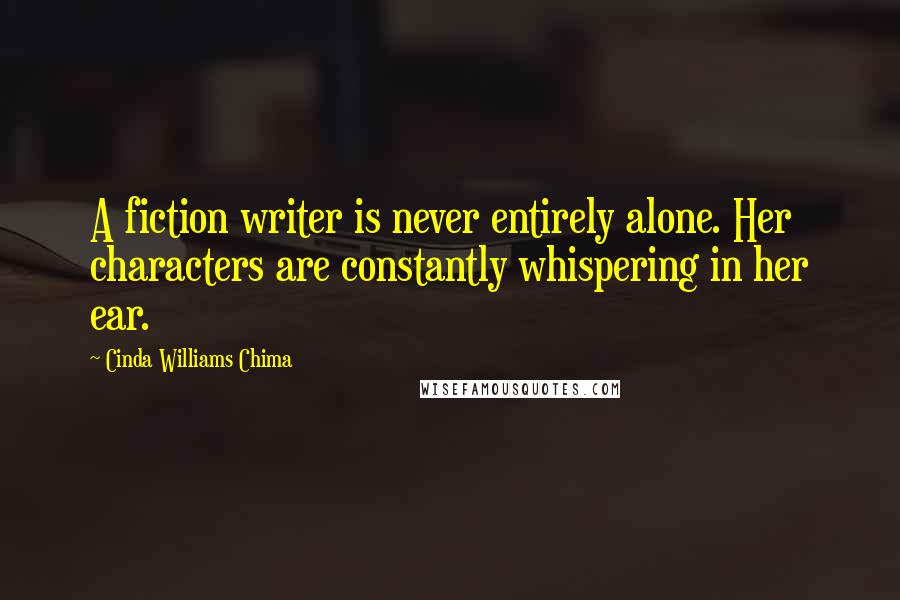 Cinda Williams Chima Quotes: A fiction writer is never entirely alone. Her characters are constantly whispering in her ear.