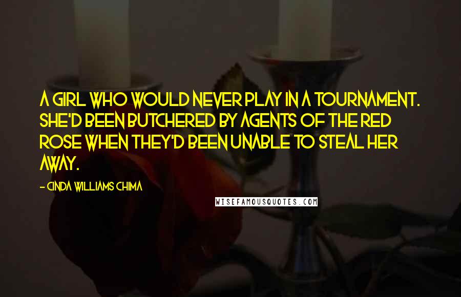 Cinda Williams Chima Quotes: A girl who would never play in a tournament. She'd been butchered by agents of the Red Rose when they'd been unable to steal her away.