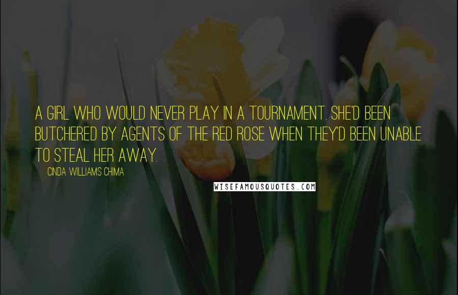 Cinda Williams Chima Quotes: A girl who would never play in a tournament. She'd been butchered by agents of the Red Rose when they'd been unable to steal her away.