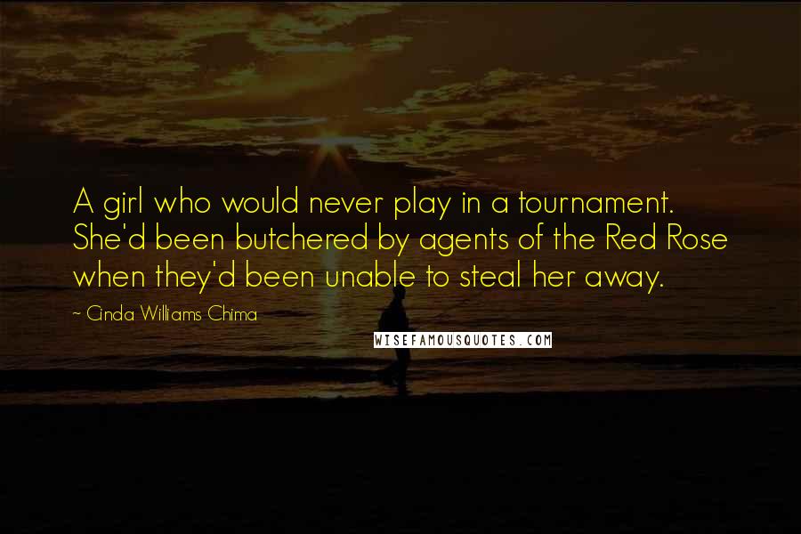 Cinda Williams Chima Quotes: A girl who would never play in a tournament. She'd been butchered by agents of the Red Rose when they'd been unable to steal her away.