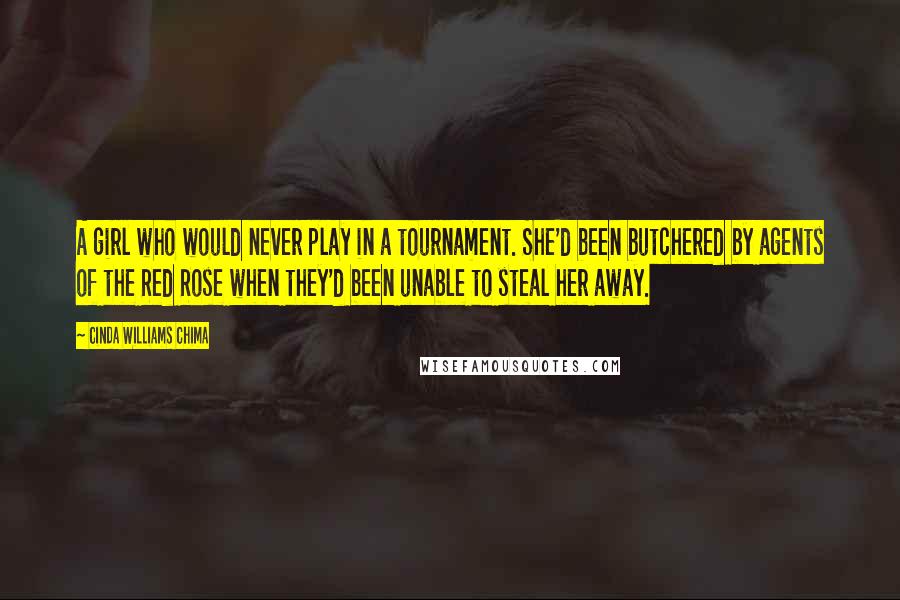 Cinda Williams Chima Quotes: A girl who would never play in a tournament. She'd been butchered by agents of the Red Rose when they'd been unable to steal her away.