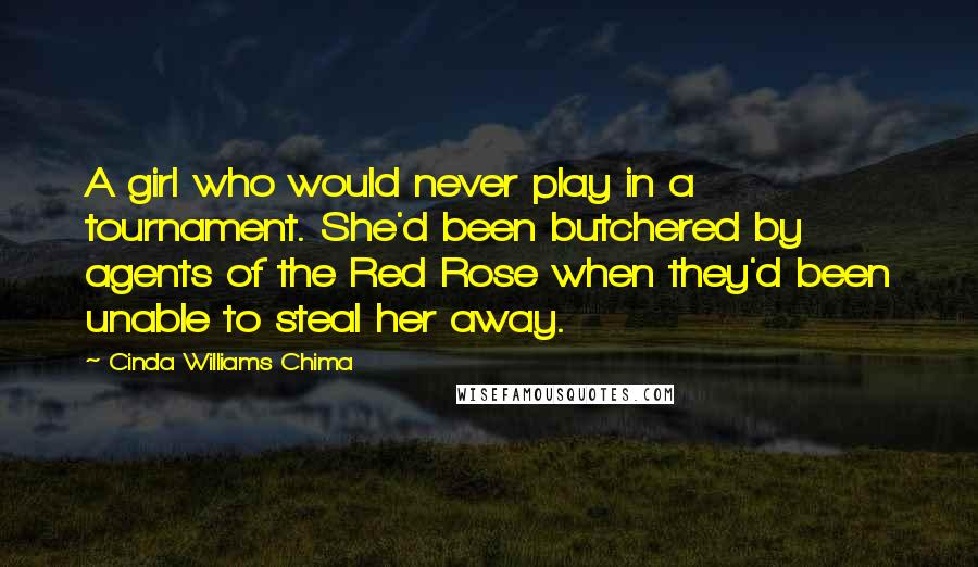 Cinda Williams Chima Quotes: A girl who would never play in a tournament. She'd been butchered by agents of the Red Rose when they'd been unable to steal her away.