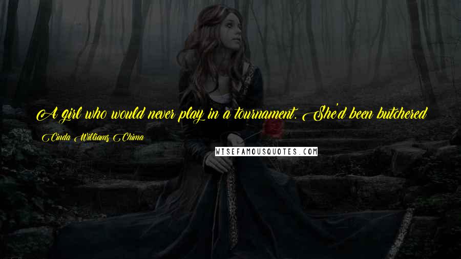 Cinda Williams Chima Quotes: A girl who would never play in a tournament. She'd been butchered by agents of the Red Rose when they'd been unable to steal her away.