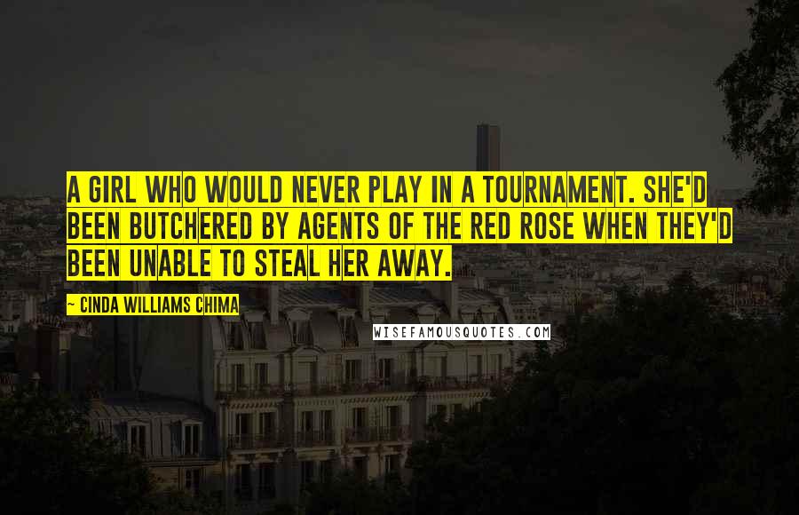 Cinda Williams Chima Quotes: A girl who would never play in a tournament. She'd been butchered by agents of the Red Rose when they'd been unable to steal her away.