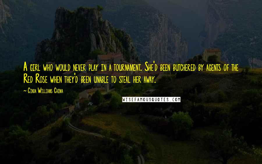 Cinda Williams Chima Quotes: A girl who would never play in a tournament. She'd been butchered by agents of the Red Rose when they'd been unable to steal her away.