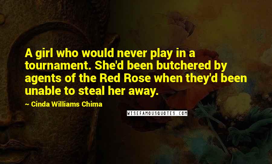 Cinda Williams Chima Quotes: A girl who would never play in a tournament. She'd been butchered by agents of the Red Rose when they'd been unable to steal her away.