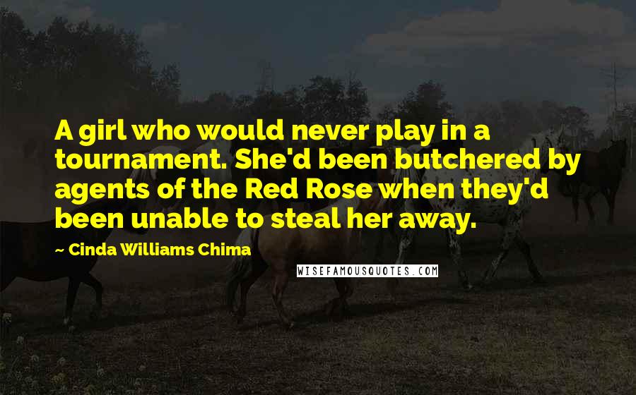 Cinda Williams Chima Quotes: A girl who would never play in a tournament. She'd been butchered by agents of the Red Rose when they'd been unable to steal her away.