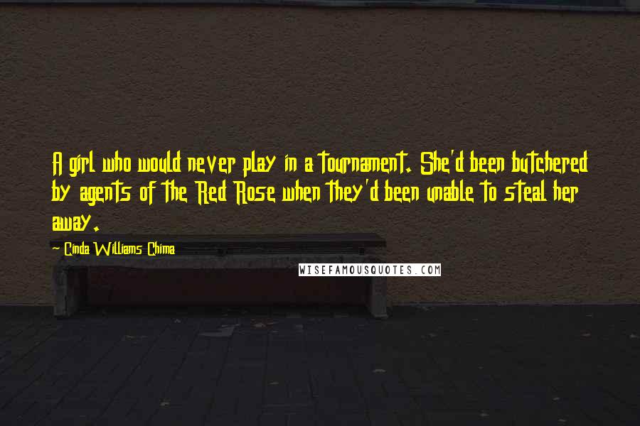 Cinda Williams Chima Quotes: A girl who would never play in a tournament. She'd been butchered by agents of the Red Rose when they'd been unable to steal her away.