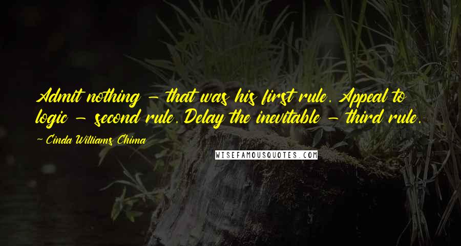 Cinda Williams Chima Quotes: Admit nothing - that was his first rule. Appeal to logic - second rule. Delay the inevitable - third rule.