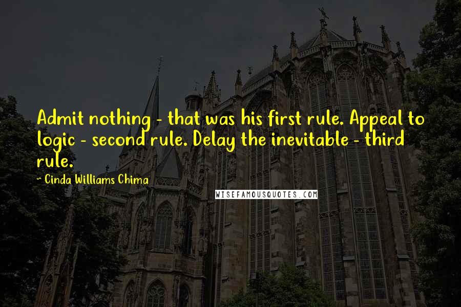 Cinda Williams Chima Quotes: Admit nothing - that was his first rule. Appeal to logic - second rule. Delay the inevitable - third rule.