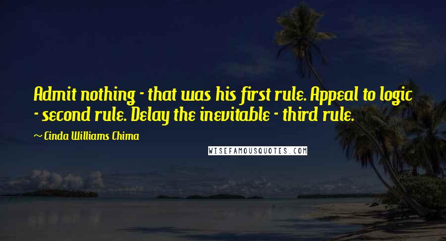 Cinda Williams Chima Quotes: Admit nothing - that was his first rule. Appeal to logic - second rule. Delay the inevitable - third rule.