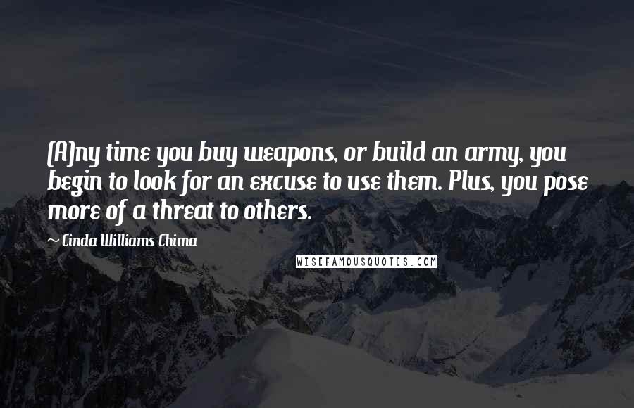 Cinda Williams Chima Quotes: (A)ny time you buy weapons, or build an army, you begin to look for an excuse to use them. Plus, you pose more of a threat to others.