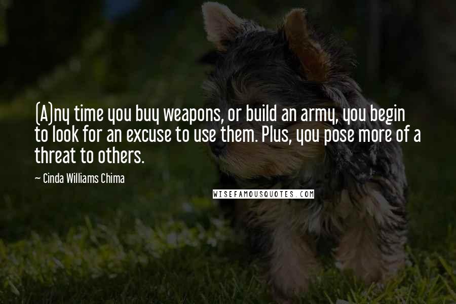 Cinda Williams Chima Quotes: (A)ny time you buy weapons, or build an army, you begin to look for an excuse to use them. Plus, you pose more of a threat to others.