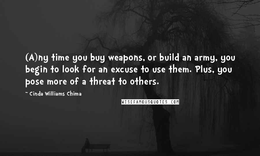 Cinda Williams Chima Quotes: (A)ny time you buy weapons, or build an army, you begin to look for an excuse to use them. Plus, you pose more of a threat to others.