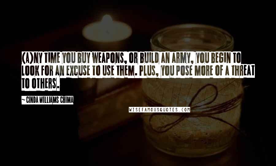 Cinda Williams Chima Quotes: (A)ny time you buy weapons, or build an army, you begin to look for an excuse to use them. Plus, you pose more of a threat to others.