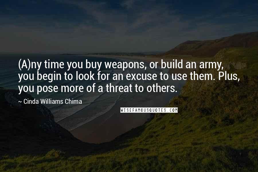 Cinda Williams Chima Quotes: (A)ny time you buy weapons, or build an army, you begin to look for an excuse to use them. Plus, you pose more of a threat to others.