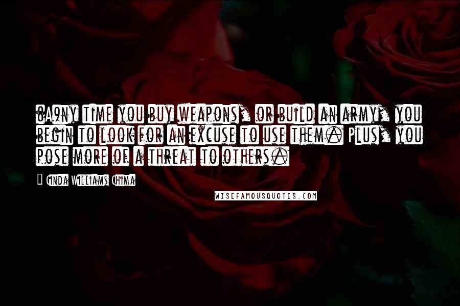 Cinda Williams Chima Quotes: (A)ny time you buy weapons, or build an army, you begin to look for an excuse to use them. Plus, you pose more of a threat to others.