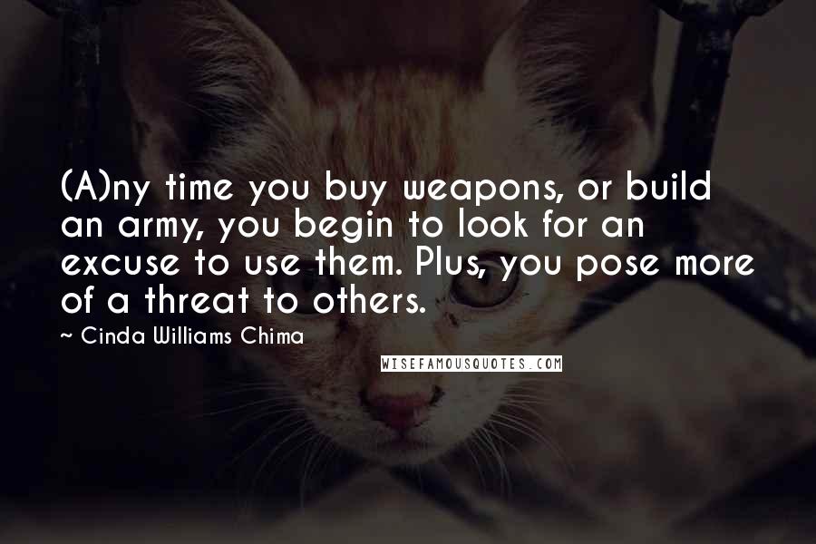 Cinda Williams Chima Quotes: (A)ny time you buy weapons, or build an army, you begin to look for an excuse to use them. Plus, you pose more of a threat to others.