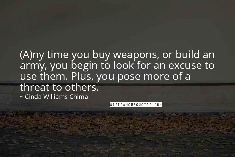 Cinda Williams Chima Quotes: (A)ny time you buy weapons, or build an army, you begin to look for an excuse to use them. Plus, you pose more of a threat to others.