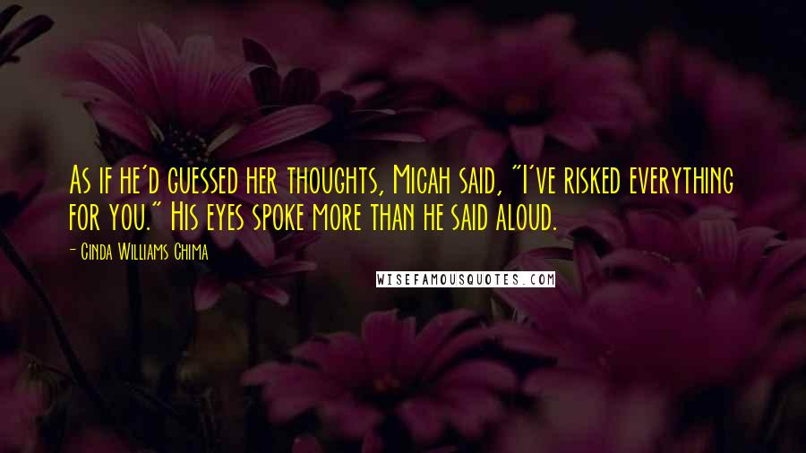 Cinda Williams Chima Quotes: As if he'd guessed her thoughts, Micah said, "I've risked everything for you." His eyes spoke more than he said aloud.