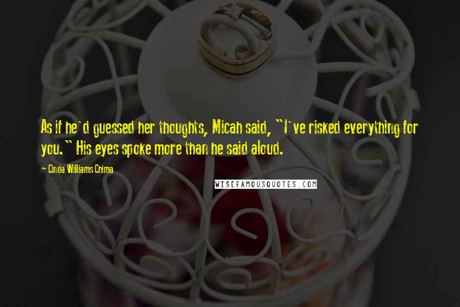 Cinda Williams Chima Quotes: As if he'd guessed her thoughts, Micah said, "I've risked everything for you." His eyes spoke more than he said aloud.