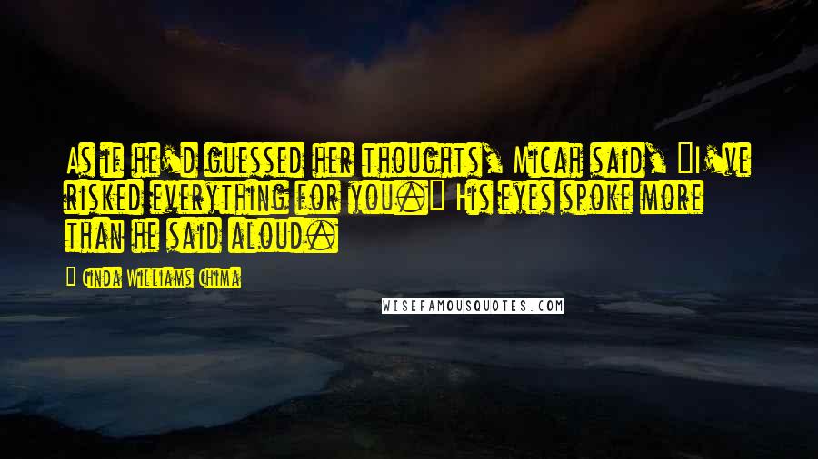 Cinda Williams Chima Quotes: As if he'd guessed her thoughts, Micah said, "I've risked everything for you." His eyes spoke more than he said aloud.