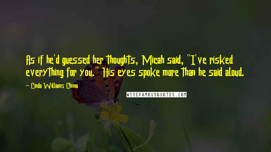 Cinda Williams Chima Quotes: As if he'd guessed her thoughts, Micah said, "I've risked everything for you." His eyes spoke more than he said aloud.