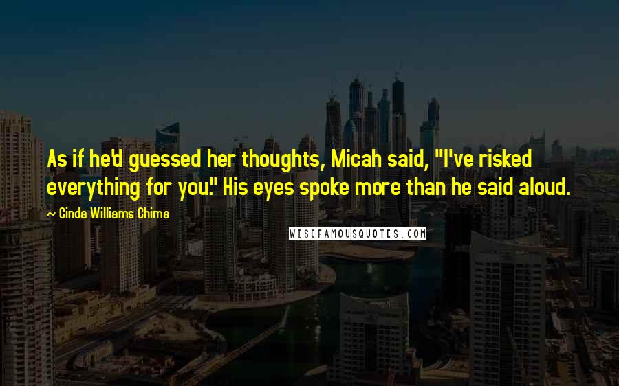 Cinda Williams Chima Quotes: As if he'd guessed her thoughts, Micah said, "I've risked everything for you." His eyes spoke more than he said aloud.