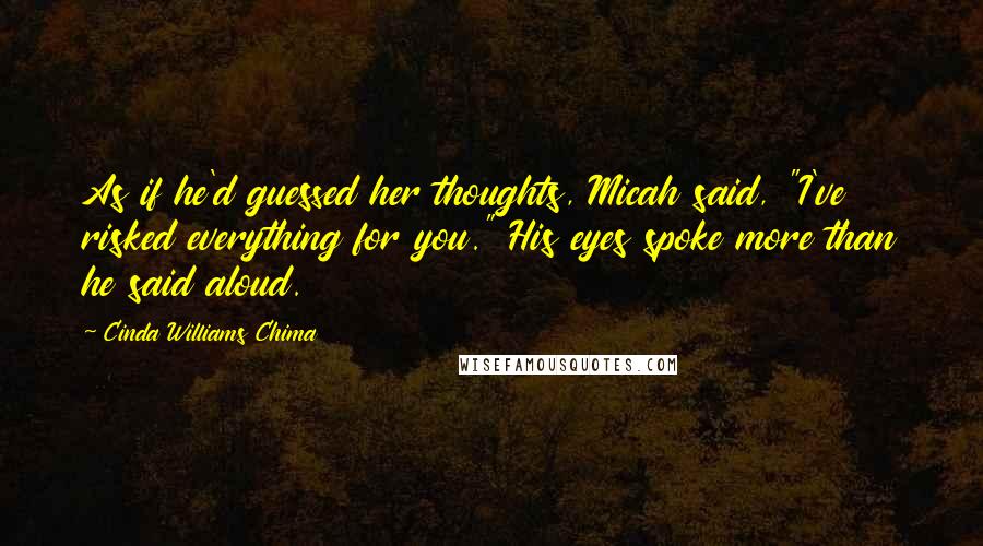 Cinda Williams Chima Quotes: As if he'd guessed her thoughts, Micah said, "I've risked everything for you." His eyes spoke more than he said aloud.