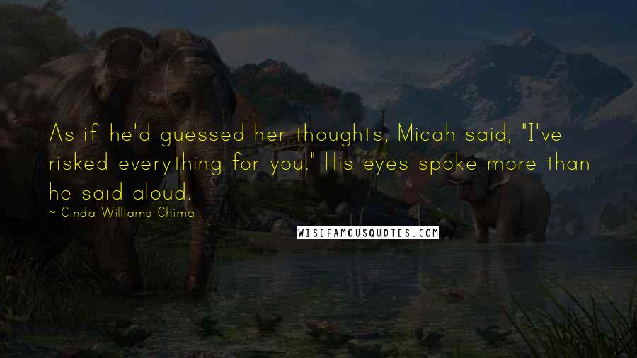 Cinda Williams Chima Quotes: As if he'd guessed her thoughts, Micah said, "I've risked everything for you." His eyes spoke more than he said aloud.