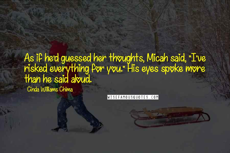 Cinda Williams Chima Quotes: As if he'd guessed her thoughts, Micah said, "I've risked everything for you." His eyes spoke more than he said aloud.