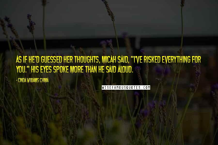 Cinda Williams Chima Quotes: As if he'd guessed her thoughts, Micah said, "I've risked everything for you." His eyes spoke more than he said aloud.